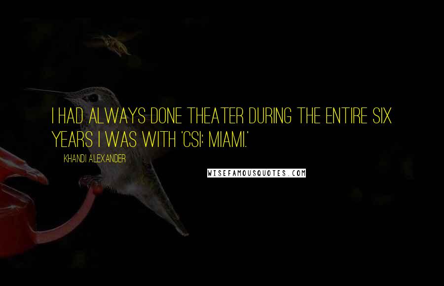 Khandi Alexander Quotes: I had always done theater during the entire six years I was with 'CSI: Miami.'