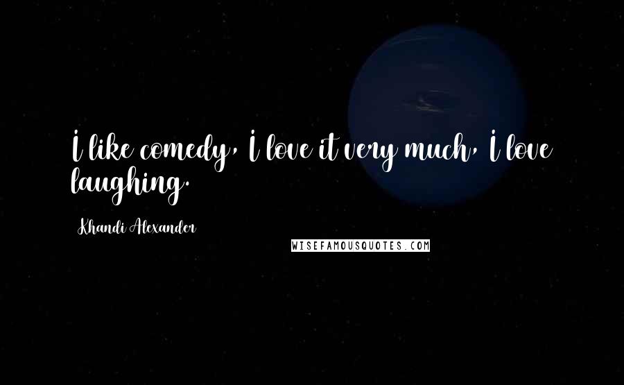 Khandi Alexander Quotes: I like comedy, I love it very much, I love laughing.
