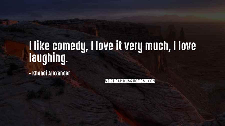 Khandi Alexander Quotes: I like comedy, I love it very much, I love laughing.