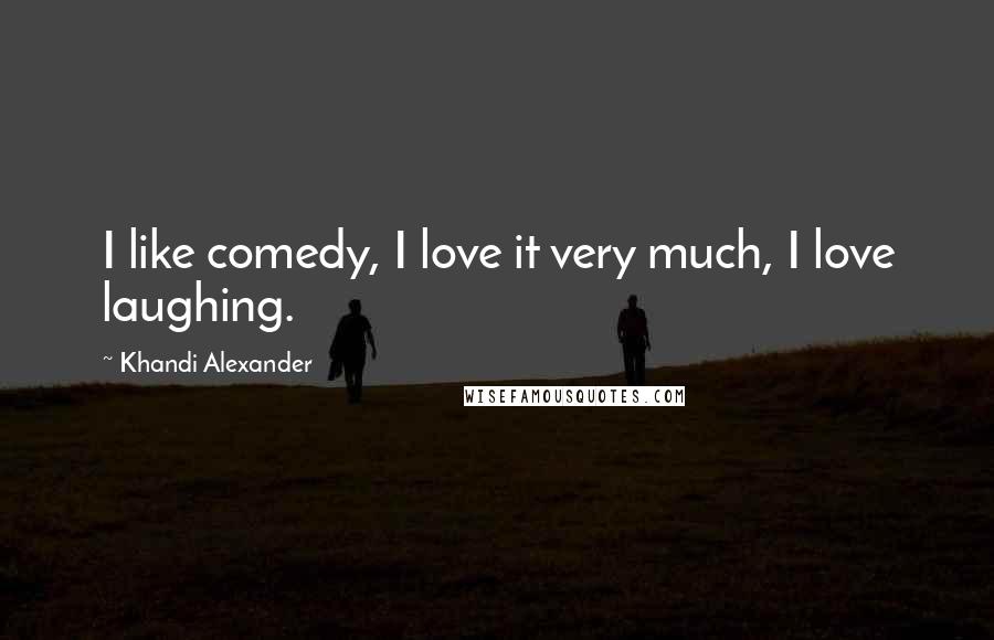 Khandi Alexander Quotes: I like comedy, I love it very much, I love laughing.
