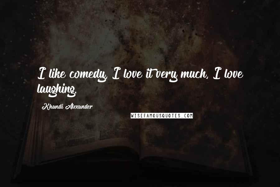 Khandi Alexander Quotes: I like comedy, I love it very much, I love laughing.