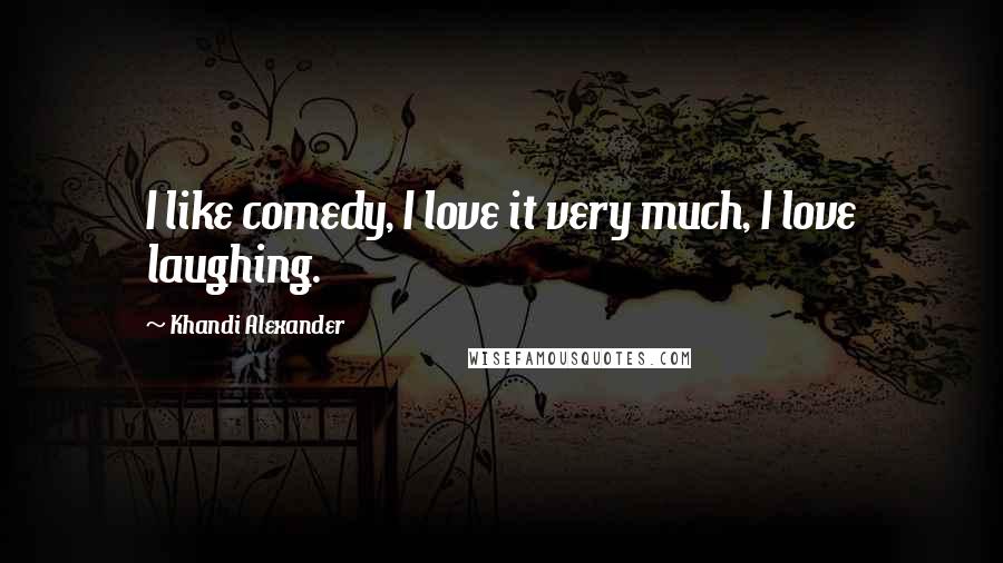 Khandi Alexander Quotes: I like comedy, I love it very much, I love laughing.