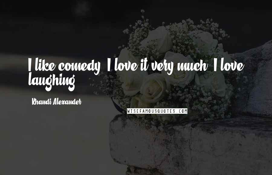 Khandi Alexander Quotes: I like comedy, I love it very much, I love laughing.