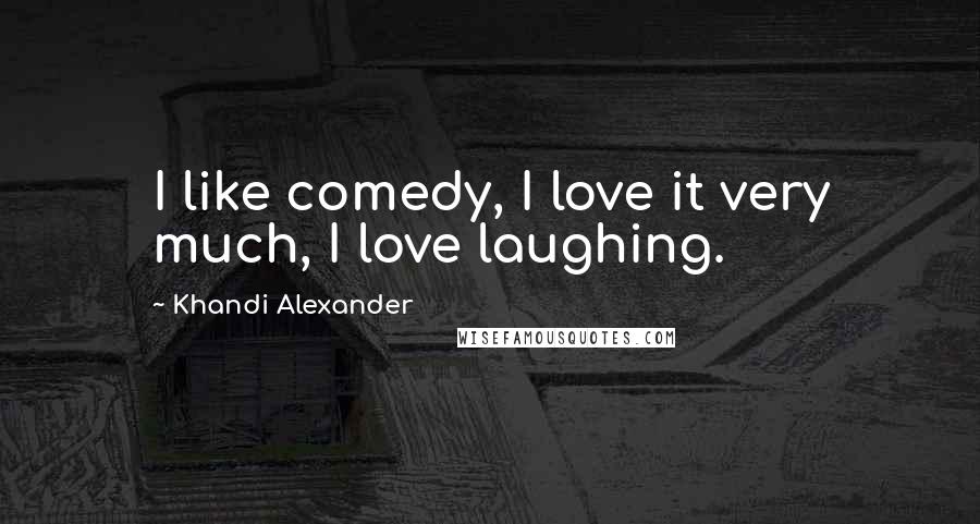 Khandi Alexander Quotes: I like comedy, I love it very much, I love laughing.