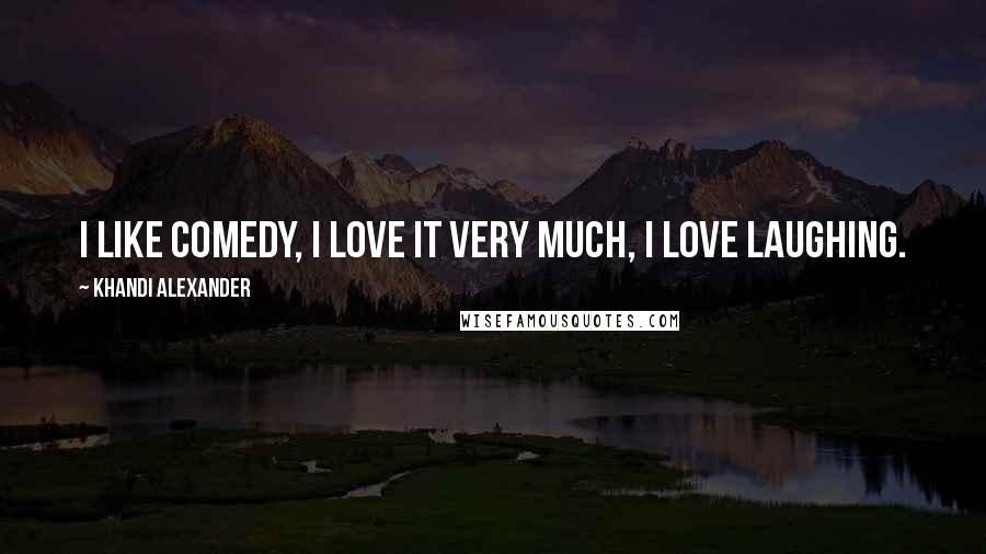 Khandi Alexander Quotes: I like comedy, I love it very much, I love laughing.