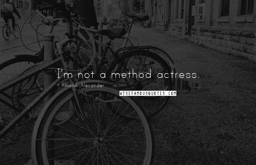 Khandi Alexander Quotes: I'm not a method actress.
