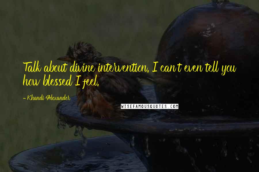 Khandi Alexander Quotes: Talk about divine intervention. I can't even tell you how blessed I feel.