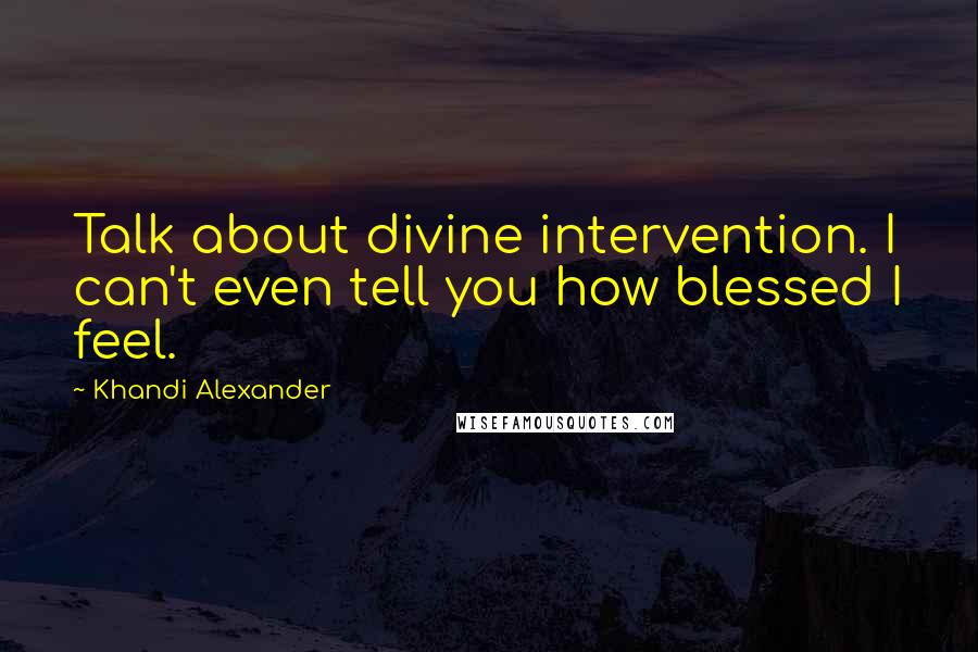 Khandi Alexander Quotes: Talk about divine intervention. I can't even tell you how blessed I feel.