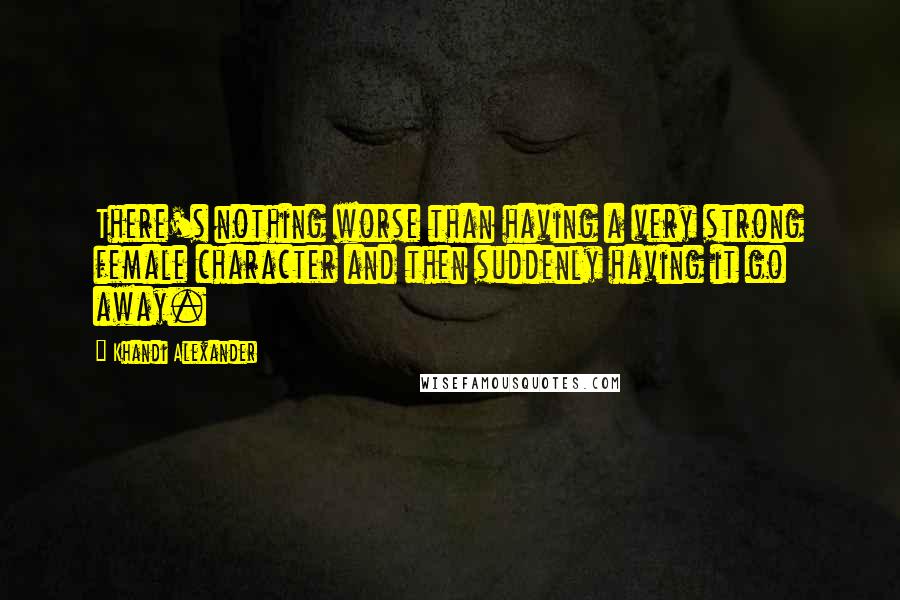 Khandi Alexander Quotes: There's nothing worse than having a very strong female character and then suddenly having it go away.