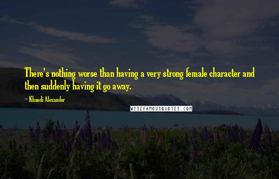 Khandi Alexander Quotes: There's nothing worse than having a very strong female character and then suddenly having it go away.