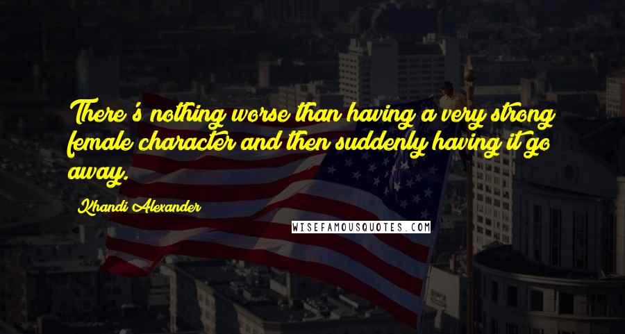 Khandi Alexander Quotes: There's nothing worse than having a very strong female character and then suddenly having it go away.