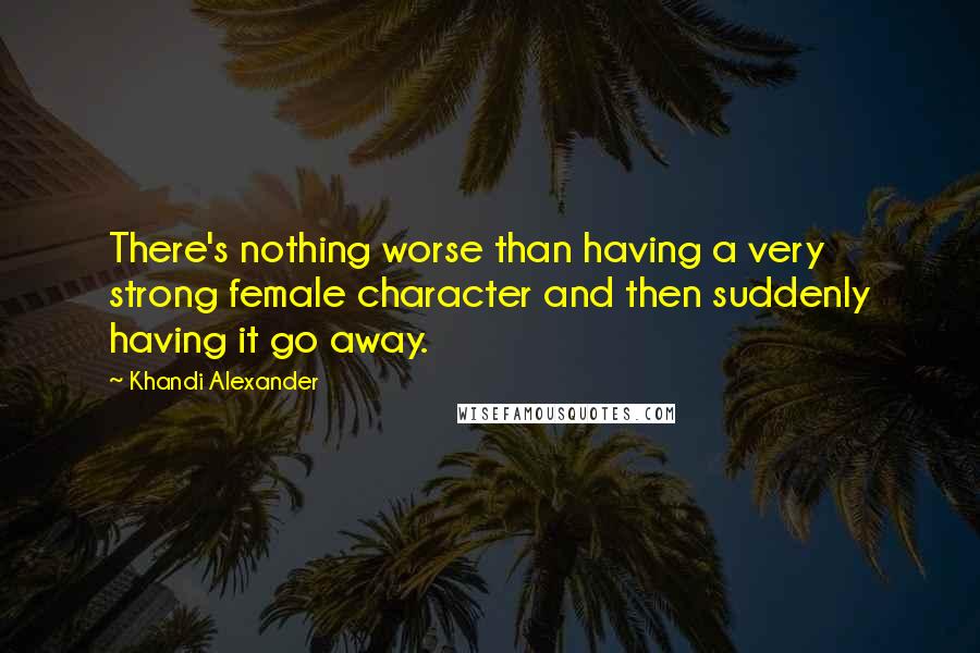 Khandi Alexander Quotes: There's nothing worse than having a very strong female character and then suddenly having it go away.