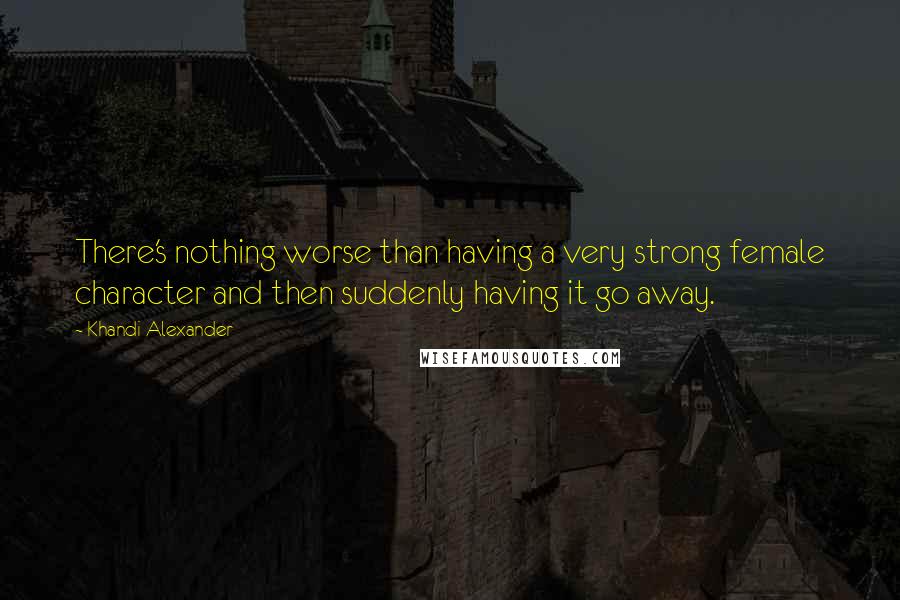 Khandi Alexander Quotes: There's nothing worse than having a very strong female character and then suddenly having it go away.