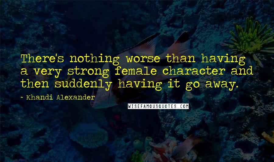 Khandi Alexander Quotes: There's nothing worse than having a very strong female character and then suddenly having it go away.