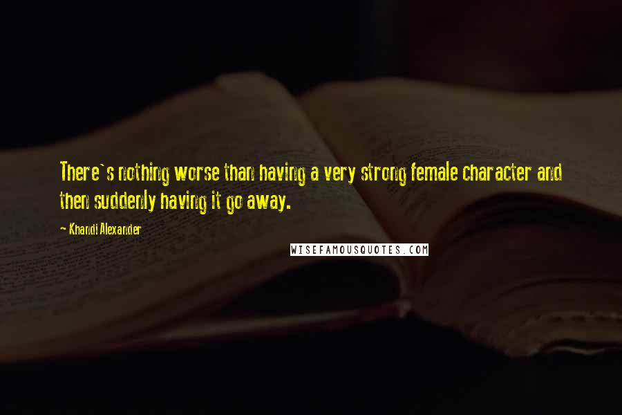 Khandi Alexander Quotes: There's nothing worse than having a very strong female character and then suddenly having it go away.
