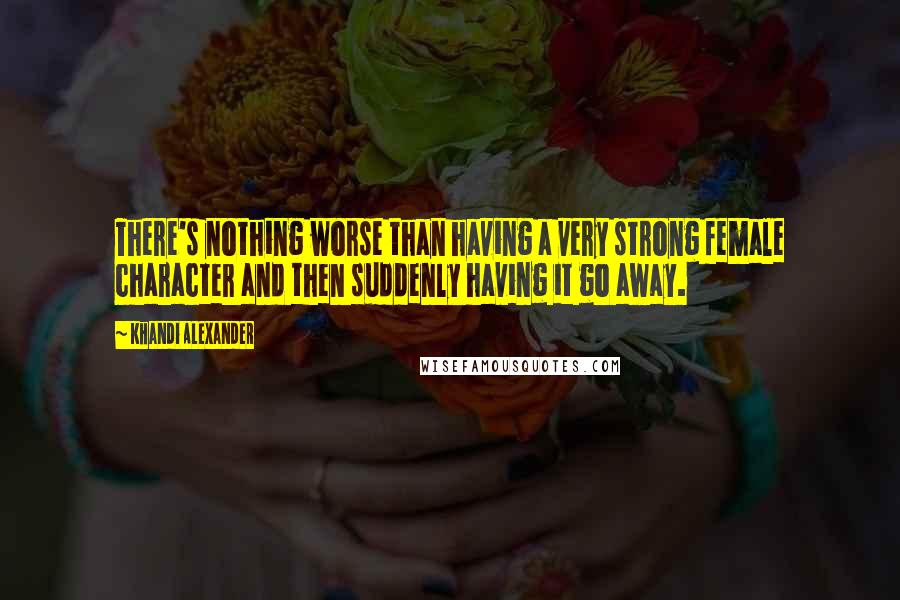 Khandi Alexander Quotes: There's nothing worse than having a very strong female character and then suddenly having it go away.