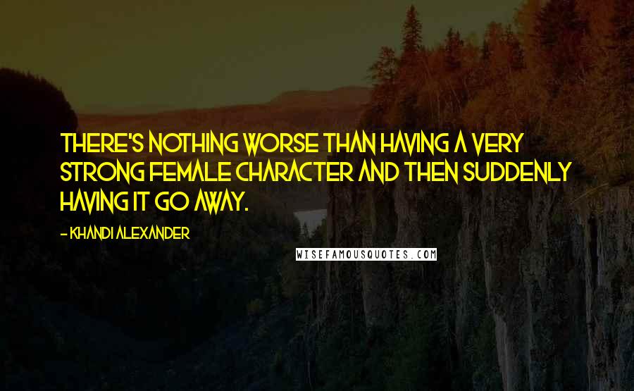 Khandi Alexander Quotes: There's nothing worse than having a very strong female character and then suddenly having it go away.