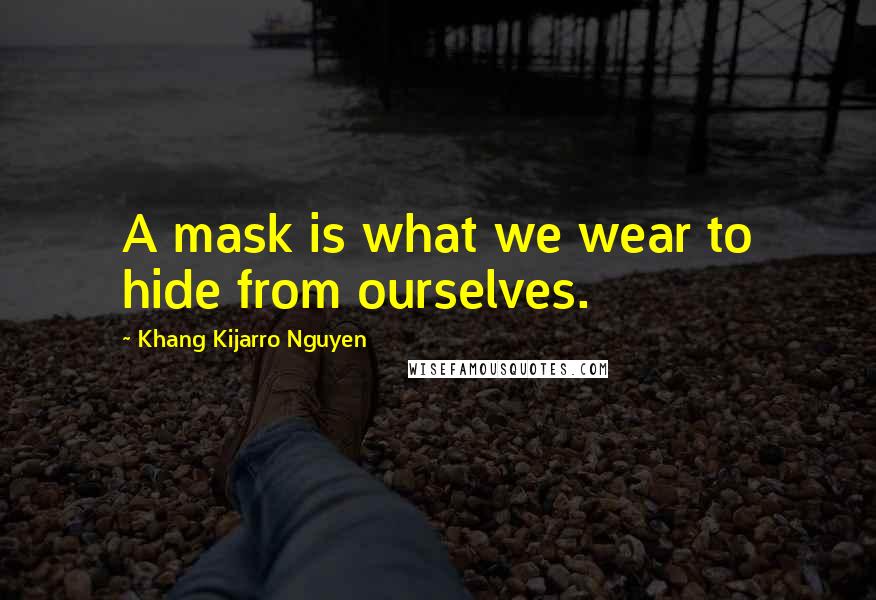 Khang Kijarro Nguyen Quotes: A mask is what we wear to hide from ourselves.