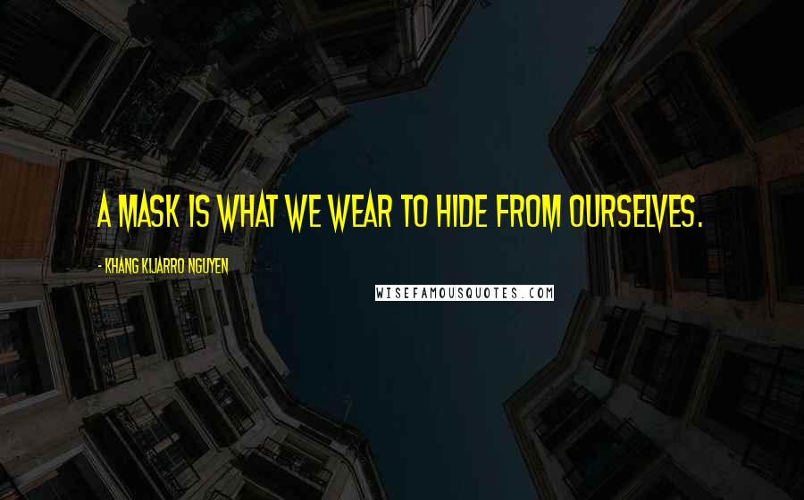 Khang Kijarro Nguyen Quotes: A mask is what we wear to hide from ourselves.