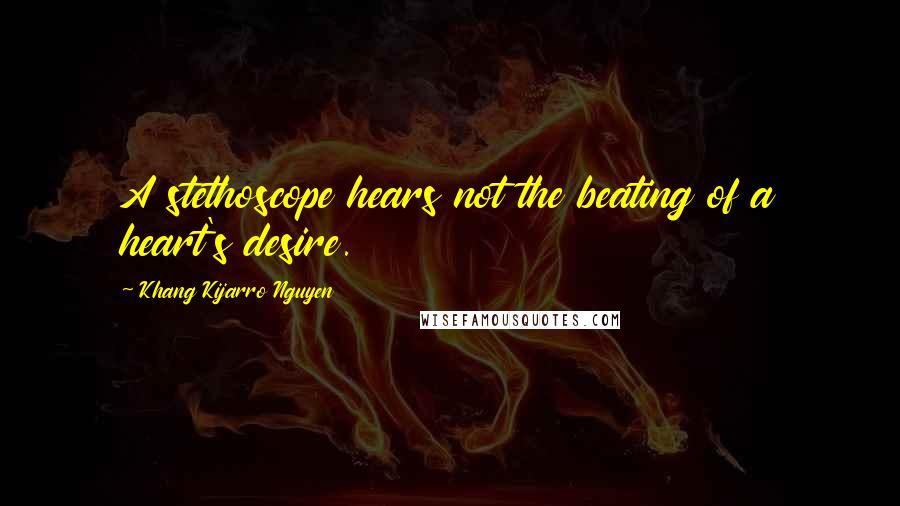 Khang Kijarro Nguyen Quotes: A stethoscope hears not the beating of a heart's desire.