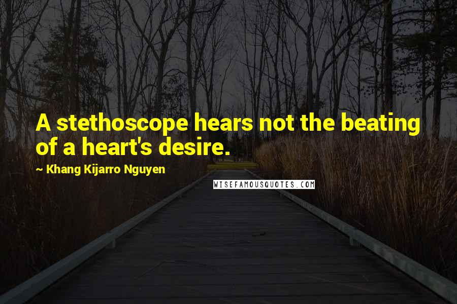 Khang Kijarro Nguyen Quotes: A stethoscope hears not the beating of a heart's desire.