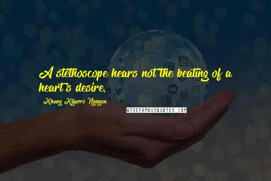 Khang Kijarro Nguyen Quotes: A stethoscope hears not the beating of a heart's desire.