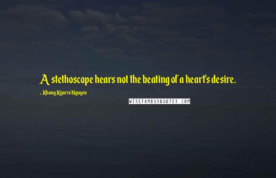 Khang Kijarro Nguyen Quotes: A stethoscope hears not the beating of a heart's desire.