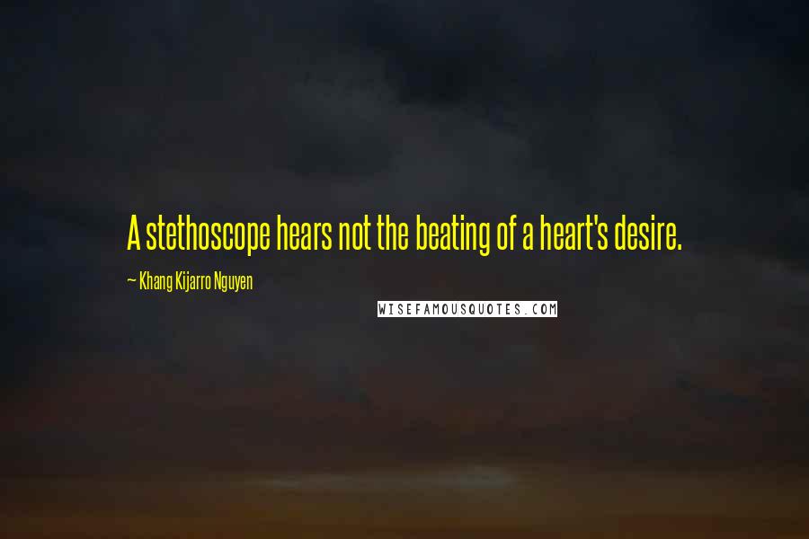 Khang Kijarro Nguyen Quotes: A stethoscope hears not the beating of a heart's desire.