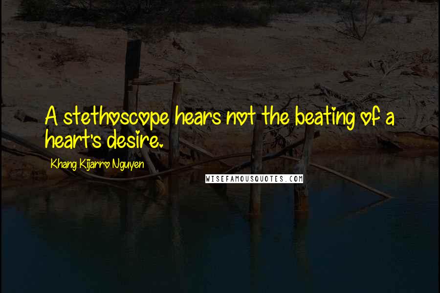 Khang Kijarro Nguyen Quotes: A stethoscope hears not the beating of a heart's desire.