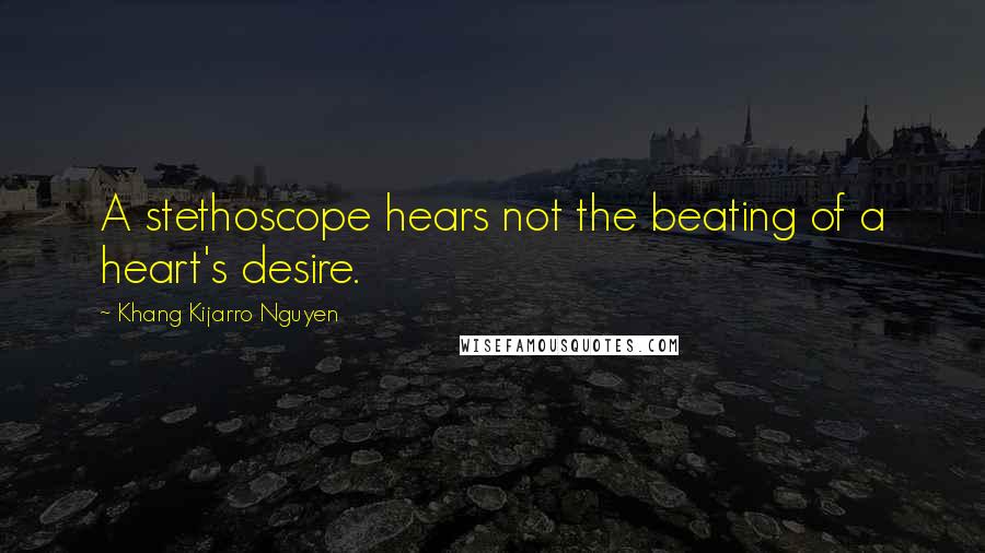 Khang Kijarro Nguyen Quotes: A stethoscope hears not the beating of a heart's desire.