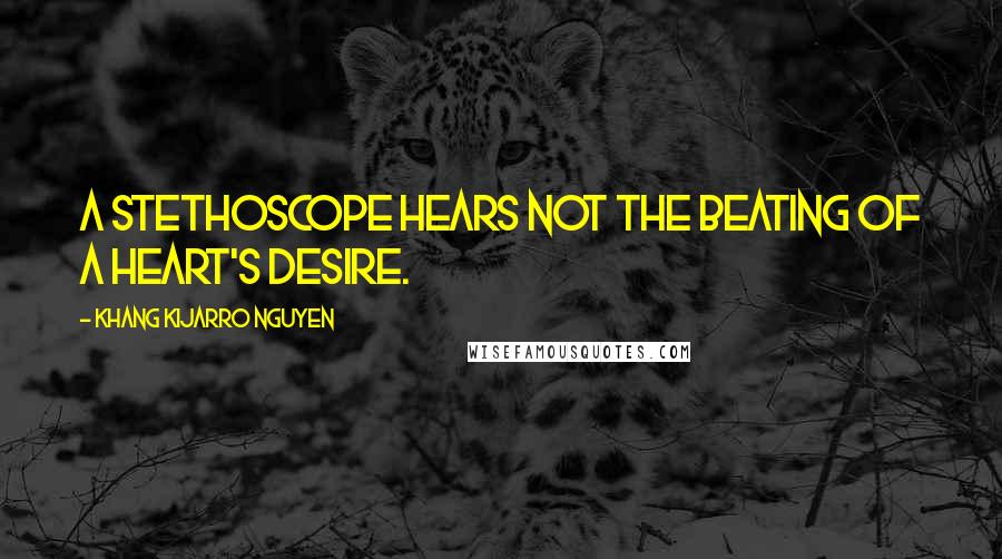 Khang Kijarro Nguyen Quotes: A stethoscope hears not the beating of a heart's desire.