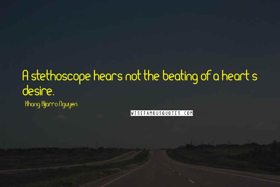 Khang Kijarro Nguyen Quotes: A stethoscope hears not the beating of a heart's desire.