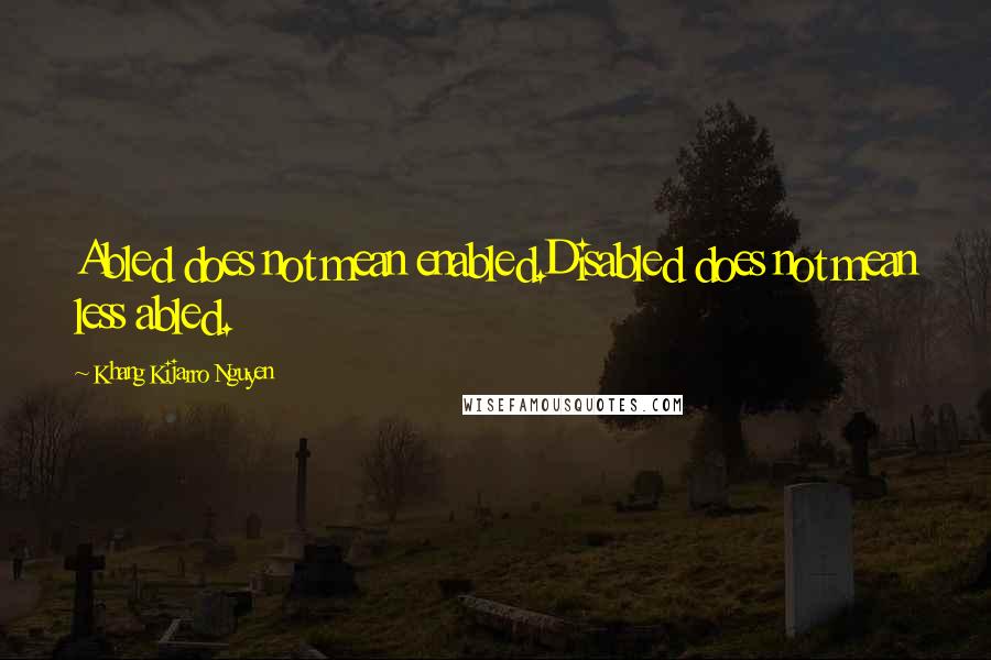 Khang Kijarro Nguyen Quotes: Abled does not mean enabled.Disabled does not mean less abled.