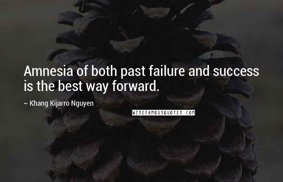 Khang Kijarro Nguyen Quotes: Amnesia of both past failure and success is the best way forward.