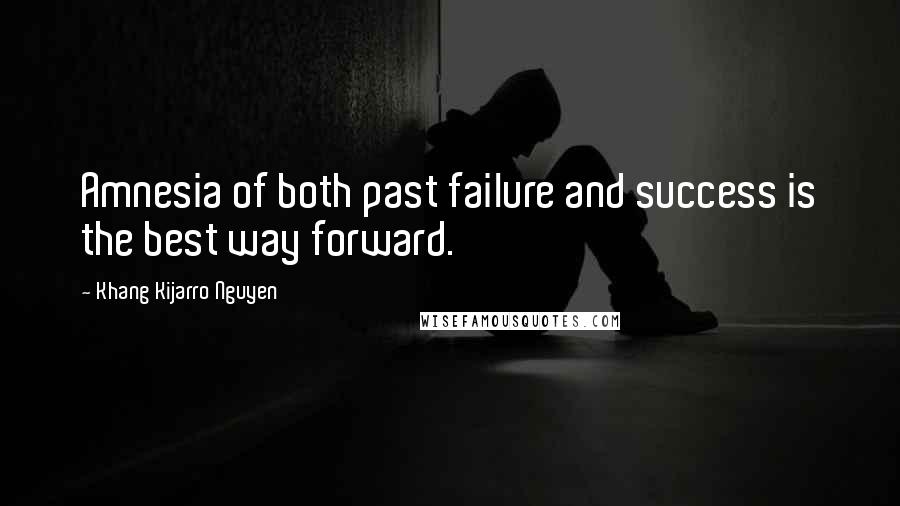 Khang Kijarro Nguyen Quotes: Amnesia of both past failure and success is the best way forward.
