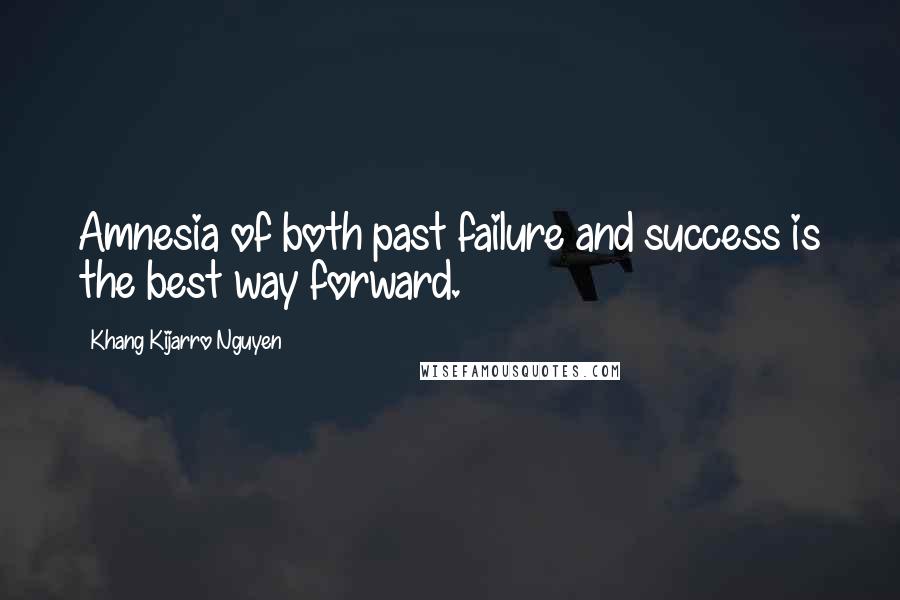 Khang Kijarro Nguyen Quotes: Amnesia of both past failure and success is the best way forward.