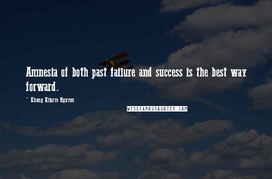 Khang Kijarro Nguyen Quotes: Amnesia of both past failure and success is the best way forward.