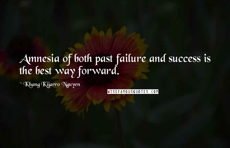 Khang Kijarro Nguyen Quotes: Amnesia of both past failure and success is the best way forward.