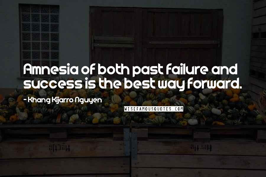 Khang Kijarro Nguyen Quotes: Amnesia of both past failure and success is the best way forward.