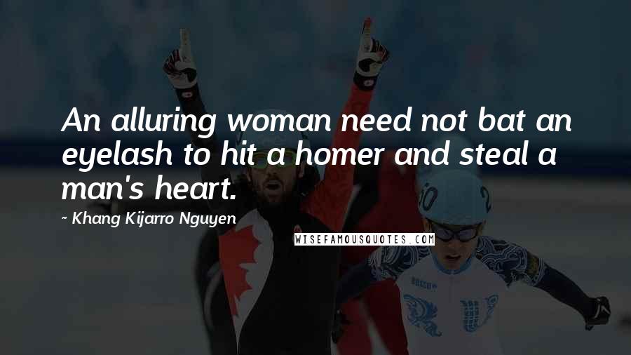 Khang Kijarro Nguyen Quotes: An alluring woman need not bat an eyelash to hit a homer and steal a man's heart.