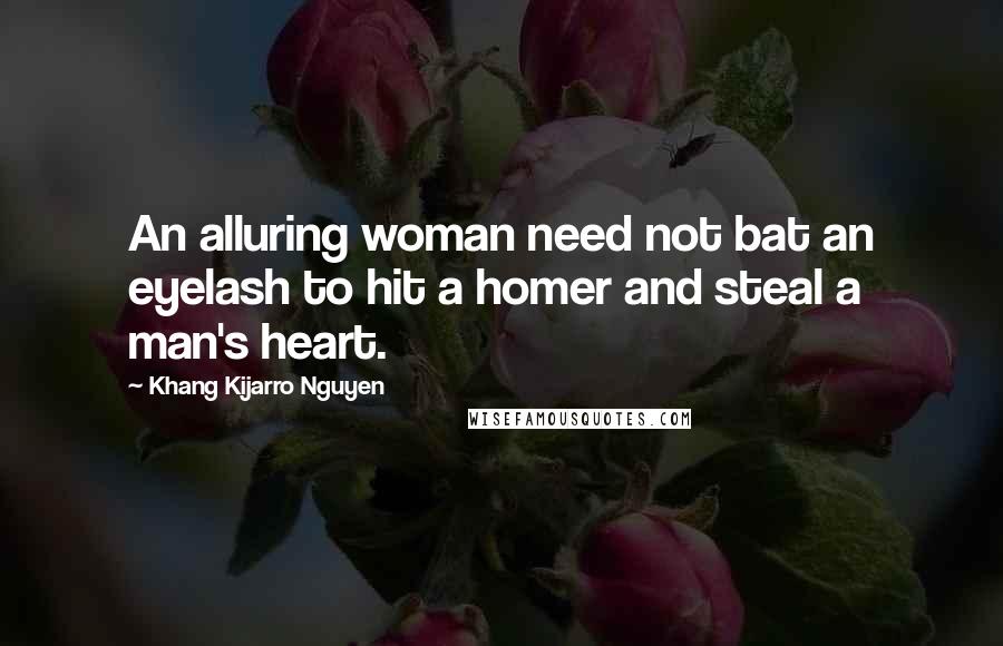 Khang Kijarro Nguyen Quotes: An alluring woman need not bat an eyelash to hit a homer and steal a man's heart.