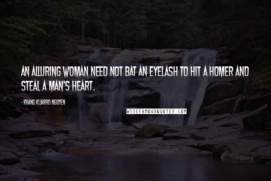 Khang Kijarro Nguyen Quotes: An alluring woman need not bat an eyelash to hit a homer and steal a man's heart.