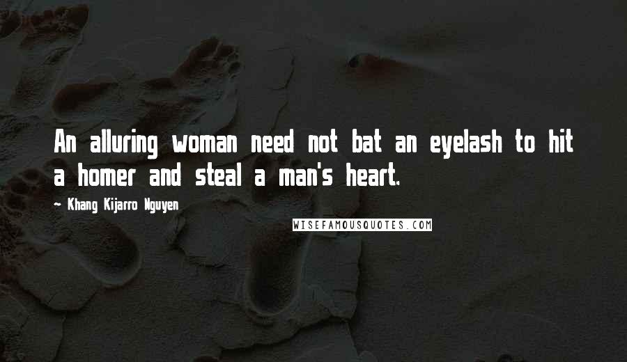 Khang Kijarro Nguyen Quotes: An alluring woman need not bat an eyelash to hit a homer and steal a man's heart.