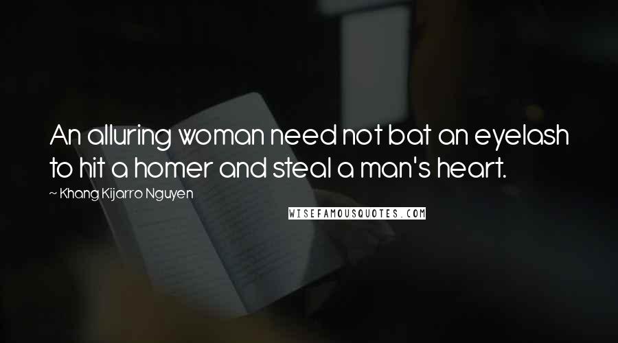 Khang Kijarro Nguyen Quotes: An alluring woman need not bat an eyelash to hit a homer and steal a man's heart.
