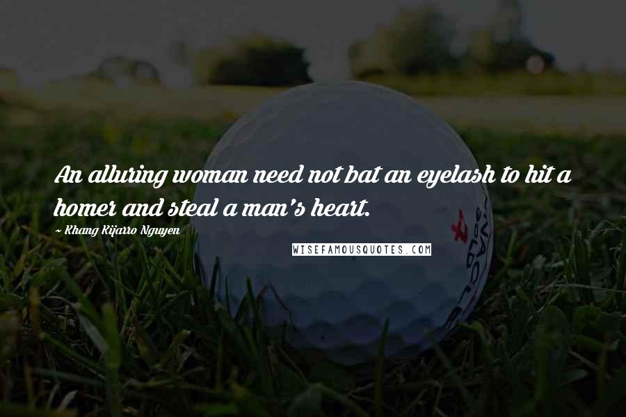 Khang Kijarro Nguyen Quotes: An alluring woman need not bat an eyelash to hit a homer and steal a man's heart.