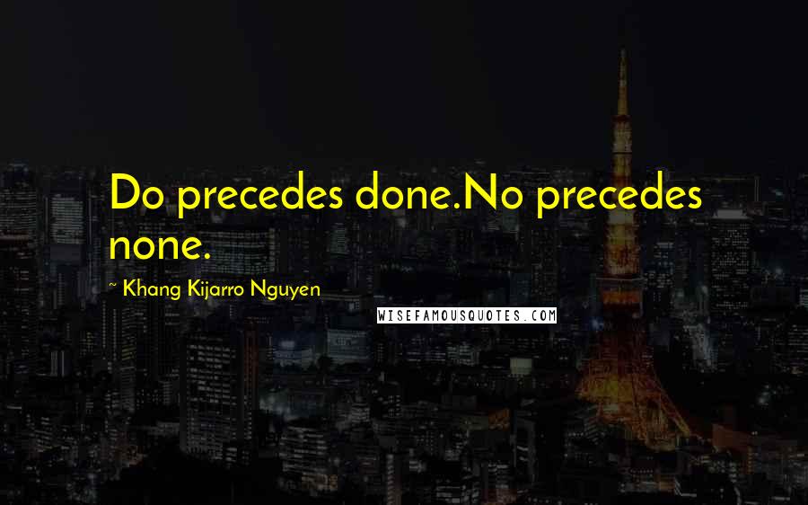 Khang Kijarro Nguyen Quotes: Do precedes done.No precedes none.