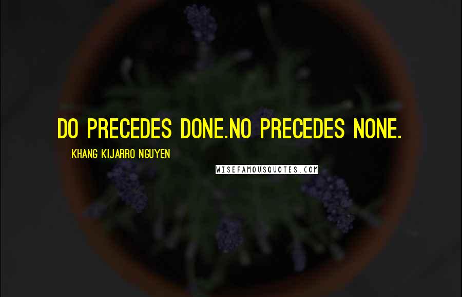 Khang Kijarro Nguyen Quotes: Do precedes done.No precedes none.