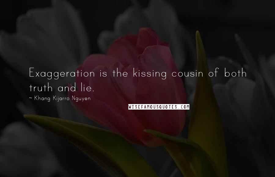 Khang Kijarro Nguyen Quotes: Exaggeration is the kissing cousin of both truth and lie.