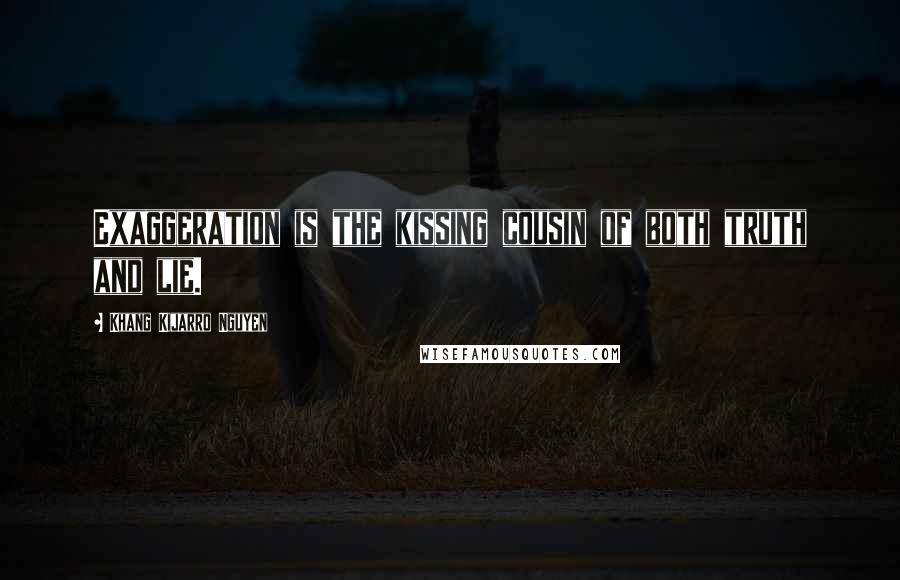 Khang Kijarro Nguyen Quotes: Exaggeration is the kissing cousin of both truth and lie.