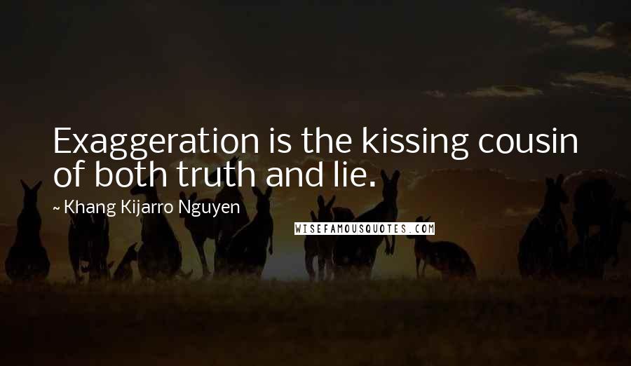 Khang Kijarro Nguyen Quotes: Exaggeration is the kissing cousin of both truth and lie.